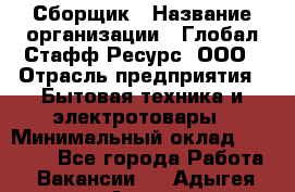 Сборщик › Название организации ­ Глобал Стафф Ресурс, ООО › Отрасль предприятия ­ Бытовая техника и электротовары › Минимальный оклад ­ 35 000 - Все города Работа » Вакансии   . Адыгея респ.,Адыгейск г.